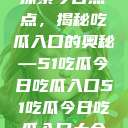 探索今日热点，揭秘吃瓜入口的奥秘—51吃瓜今日吃瓜入口51吃瓜今日吃瓜入口大全  第1张
