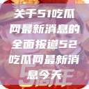 关于51吃瓜网最新消息的全面报道52吃瓜网最新消息今天  第1张
