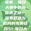 瑜伽爱好者的福音，每日大赛中的瑜伽裤之旅—探索舒适与时尚的完美结合51-每日大赛  第1张