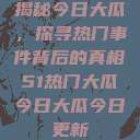 揭秘今日大瓜，探寻热门事件背后的真相51热门大瓜今日大瓜今日更新  第1张