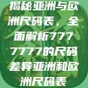 揭秘亚洲与欧洲尺码表，全面解析7777777的尺码差异亚洲和欧洲尺码表  第1张
