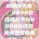 免费观看电视剧的新天地，8848在线播放平台8848在线播放免费观看电视剧三年级  第1张
