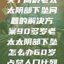 关于高龄老太太阴部下坠问题的解决方案90多岁老太太阴部下坠怎么办60岁占总人口比列  第1张