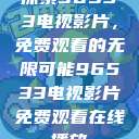 探索96533电视影片，免费观看的无限可能96533电视影片免费观看在线播放  第1张