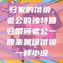 归家的饿狼，老公的独特回归瞬间老公一回来就像饿狼一样小说  第1张