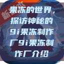 果冻的世界，探访神秘的9i果冻制作厂9i果冻制作厂介绍  第1张