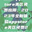 探索App Store美区免费应用，2023年全新体验appstore美区免费2023破解  第1张