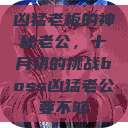 凶猛老板的神秘老公，十月初的挑战boss凶猛老公要不够  第1张