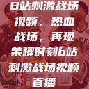 B站刺激战场视频，热血战场，再现荣耀时刻b站刺激战场视频直播  第1张