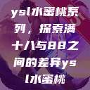 ysl水蜜桃系列，探索满十八与88之间的差异ysl水蜜桃  第1张