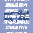免费高清电视剧推荐,偷偷在线观看的绝佳选择
精选高清大剧推荐,在线观看免费高清电视剧的秘籍偷偷在线观看免费高清电视剧推荐动漫 第1张 免费高清电视剧推荐,偷偷在线观看的绝佳选择
精选高清大剧推荐,在线观看免费高清电视剧的秘籍偷偷在线观看免费高清电视剧推荐动漫 第1张