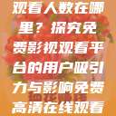 免费高清在线观看人数在哪里？探究免费影视观看平台的用户吸引力与影响免费高清在线观看人数在哪看  第1张
