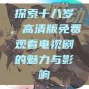 探索十八岁，高清版免费观看电视剧的魅力与影响  第1张