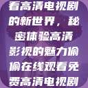 探索在线观看高清电视剧的新世界，秘密体验高清影视的魅力偷偷在线观看免费高清电视剧实在太  第1张