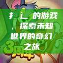 扌喿辶畐的游戏，探索未知世界的奇幻之旅  第1张