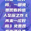 再来一次好吗，一部免费观看的感人至深之作《再来一次好吗》免费观看高清全集  第1张
