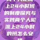 两个人轮流上24小时班的制度探究与实践两个人轮流上24小时的班怎么安排  第1张