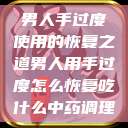 男人手过度使用的恢复之道男人用手过度怎么恢复吃什么中药调理  第1张
