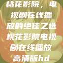 桃花影院，电视剧在线播放的绝佳之选桃花影院电视剧在线播放高清版hd  第1张