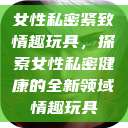 女性私密紧致情趣玩具，探索女性私密健康的全新领域情趣玩具  第1张
