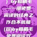 合不拢腿（双）by粗眉毛—一部免费阅读的经典之作合不拢腿(双)by粗眉毛免费阅读双男  第1张