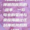 海角社区封神披风背后的故事，一位母亲的坚持与荣耀海角社区封神披风妈妈计划  第1张