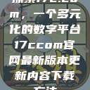 探索17c.com，一个多元化的数字平台17ccom官网最新版本更新内容下载方法  第1张