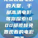 免费观看电影的天堂，千部高清电影等你探索1000部视频免费观看的电影国语  第1张