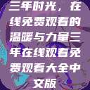 三年时光，在线免费观看的温暖与力量三年在线观看免费观看大全中文版  第1张