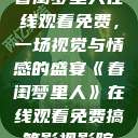 春闺梦里人在线观看免费，一场视觉与情感的盛宴《春闺梦里人》在线观看免费搞笑影视影院  第1张