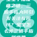 宝宝手指疼痛之谜,三根手指为何引发关注与担忧?宝宝怎么才三根手指就痛黄 第1张 宝宝手指疼痛之谜,三根手指为何引发关注与担忧?宝宝怎么才三根手指就痛黄 第1张