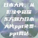 日本大片，从影像中窥探东方魅力日本大片ppt免费ppt网站  第1张