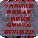 今天高清视频免费播放第一集的插曲，探索视听盛宴的开启之旅  第1张