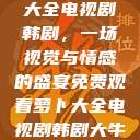 免费观看萝卜大全电视剧韩剧，一场视觉与情感的盛宴免费观看萝卜大全电视剧韩剧大牛动漫  第1张