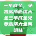 三年成全，免费高清影视大全三年成全免费高清大全两姐妹  第1张