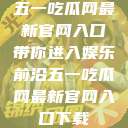 五一吃瓜网最新官网入口带你进入娱乐前沿五一吃瓜网最新官网入口下载  第1张