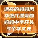 漂亮的妈妈风华绝代漂亮的妈妈中字开头9个字丈夫  第1张