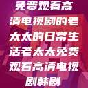 免费观看高清电视剧的老太太的日常生活老太太免费观看高清电视剧韩剧  第1张