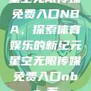 星空无限传媒免费入口NBA，探索体育娱乐的新纪元星空无限传媒免费入口nba-百  第1张