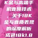 探究成色18K金与高端手机音频技术，关于18K金与音质表现的深度解析成色18k1.8811.7v官网  第1张