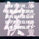 辣妹子影院，在线观看电视剧高清的全新体验辣妹子影院在线观看电视剧高清下载  第1张