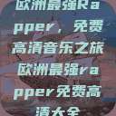 欧洲最强Rapper，免费高清音乐之旅欧洲最强rapper免费高清大全  第1张