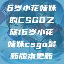 电竞新星，16岁小花妹妹的CSGO之旅16岁小花妹妹csgo最新版本更新内容  第1张