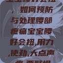 宝宝腰好会扭，如何预防与处理腰部疼痛宝宝腰好会扭,用力,使劲,大点声,疼,要警惕  第1张