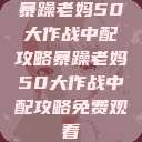 暴躁老妈50大作战中配攻略暴躁老妈50大作战中配攻略免费观看  第1张