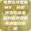 免费在线观看MV，历史、演变与未来趋势在线观看免费播放历史  第1张