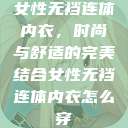 女性无裆连体内衣,时尚与舒适的完美结合女性无裆连体内衣怎么穿 第1张 女性无裆连体内衣,时尚与舒适的完美结合女性无裆连体内衣怎么穿 第1张