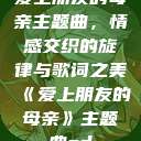 爱上朋友的母亲主题曲，情感交织的旋律与歌词之美《爱上朋友的母亲》主题曲sd  第1张