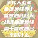 武松大战潘金莲最经典十首歌曲武松大战潘金莲最经典十首歌曲名字叫什么  第1张