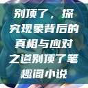 别顶了，探究现象背后的真相与应对之道别顶了笔趣阁小说  第1张